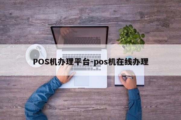秦淮POS机办理平台-pos机在线办理