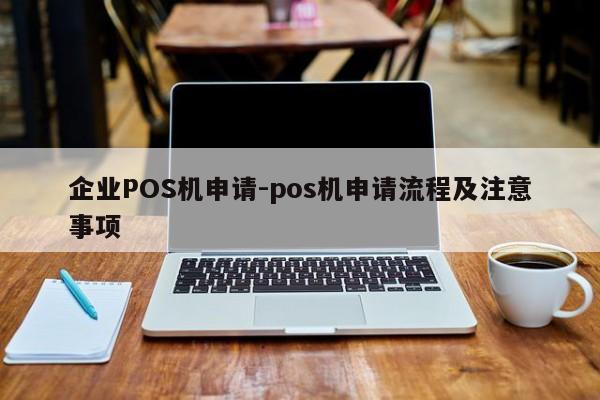 秦淮企业POS机申请-pos机申请流程及注意事项