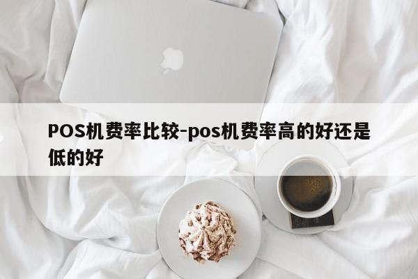 秦淮POS机费率比较-pos机费率高的好还是低的好